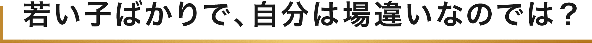 若い子ばかりで、自分は場違いなのでは？