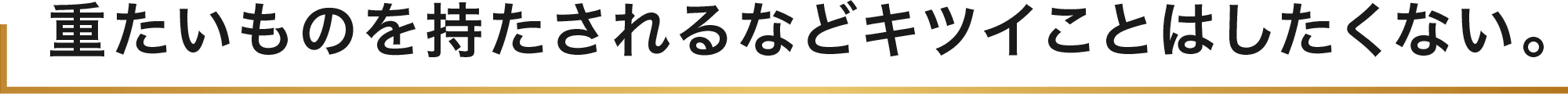 重たいものを持たされるなどキツイことはしたくない。